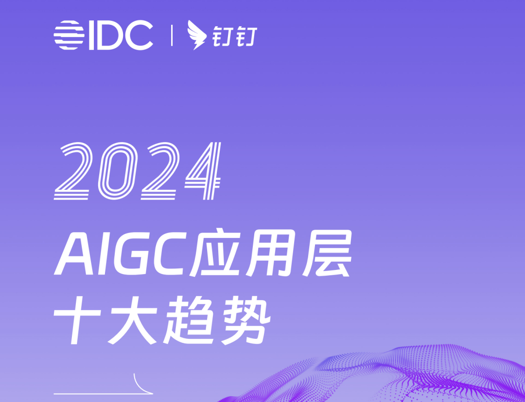 钉钉& IDC 发布 2024 AIGC 应用层十大趋势：预测今年全球将涌现超 5 亿新应用。